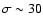 $\sigma \sim 30$