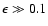 $\epsilon \gg 0.1$