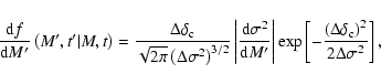 \begin{displaymath}\frac{{\rm d}f}{{\rm d}M'}\left(M',t' \vert M,t \right) = \fr...
...{\left(\Delta\delta_{\rm c}\right)^2}{2\Delta\sigma^2}\right],
\end{displaymath}