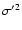 $\sigma'^2$