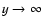$y \rightarrow \infty$