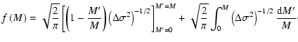 $\displaystyle f\left( M \right) =
\sqrt{\frac{2}{\pi}}
\left[ \left(1-\frac{M'}...
...{\pi}}
\int_{0}^{M} \left(\Delta\sigma^2\right)^{-1/2}
\frac{{\rm d}M'}{M}\cdot$