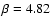 $\beta = 4.82$
