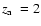 $\hbox {$z_{\rm a}$ }=2$