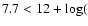 $7.7 < 12+\log($