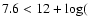 $7.6 < 12+\log($