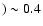 $)
\sim 0.4$