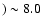 $)
\sim 8.0$