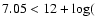 $7.05 < 12+\log($