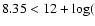 $8.35 < 12+\log($