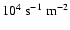 $10^4~\rm s^{-1}~m^{-2}$