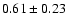 $0.61\pm0.23$
