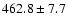 $462.8\pm7.7$