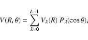 \begin{displaymath}V(R,\theta)=\sum_{\lambda=0}^{L-1}V_{\lambda}(R)\ P_{\lambda}(\cos\theta),
\end{displaymath}