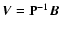$\vec{V}=\mathbf{P}^{-1}\vec{B}$
