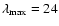 $\lambda_{\rm max}=24$