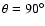 $\theta=90^{\circ}$