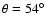 $\theta=54^{\circ}$