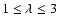 $1\le \lambda\le 3$