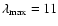 $\lambda_{\rm max}=11$