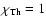$\chi_{\rm Th}=1$
