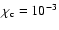 $\chi_{\rm c}=10^{-3}$