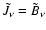 $\tilde{J}_{\nu}=\tilde{B}_{\nu}$