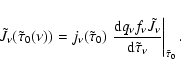 \begin{displaymath}%
\tilde{J}_{\nu}(\tilde{\tau}_{0}(\nu))=j_{\nu}(\tilde{\tau}...
...}{{\rm d} \tilde{\tau}_{\nu}}}\right\vert _{\tilde{\tau}_{0}}.
\end{displaymath}