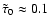 $\tilde{\tau}_{0}\approx0.1$