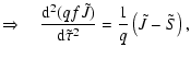 $\displaystyle \ensuremath{\Rightarrow}\quad\ensuremath{\frac{{\rm d}^{2} (qf\tilde{J})}{{\rm d} \tilde{\tau}^{2}}} = \frac{1}{q}\left(\tilde{J}-\tilde{S}\right),$