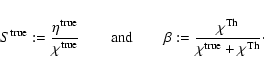 \begin{displaymath}%
S^{\rm true}:=\frac{\eta^{\rm true}}{\chi^{\rm true}}\qquad...
...beta:=\frac{\chi^{\rm Th}}{\chi^{\rm true}+\chi^{\rm Th}}\cdot
\end{displaymath}