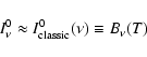 \begin{displaymath}%
I^{0}_{\nu} \approx I^{0}_{\rm classic}(\nu)\equiv B_{\nu}(T)
\end{displaymath}