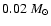 $0.02~M_{\odot}$