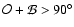 ${\cal O + B}
>90^\circ$