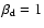 $\beta _{\rm d}=1$