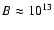 $B\approx
10^{13}$