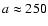 $a \approx 250$