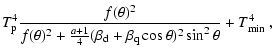 $\displaystyle T_{\rm p}^4 \frac{f(\theta)^2}
{f(\theta)^2 + \frac{a+1}{4}
(\beta_{\rm d} + \beta_{\rm q} \cos\theta)^2 \sin^2\theta}
+ T_{\rm min}^4~,$
