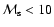 ${\cal M}_{\rm s} < 10$