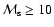 ${\cal M}_{\rm s} \geq {10}$