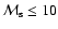 ${\cal M}_{\rm s}\leq 10$