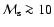${\cal M}_{\rm s} \ga 10$