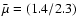 $\bar \mu = (1.4/2.3)$