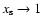 $x_{\rm s} \to 1$