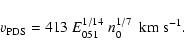 \begin{displaymath}{v}_{{\rm PDS}} = 413 ~ E_{{\rm051}}^{1/14} ~ n_{{\rm0}}^{1/7} ~~ {\rm km~s^{-1}}.
\end{displaymath}