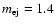 $m_{\rm {ej}}=1.4$