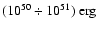 $(10^{\rm 50} \div 10^{\rm 51})~{\rm erg}$