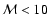 ${\cal M} <10$
