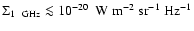 $ \Sigma_{{\rm 1~~GHz}} \la 10^{ - 20} ~~{\rm W}~{\rm m}^{{\rm - 2}} ~{\rm sr}^{{\rm - 1}} ~{\rm Hz}^{{\rm - 1}}$