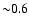${\sim} 0.6$
